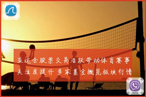 亚运会股票交易活跃带动体育赛事关注度提升 多家基金概览板块行情