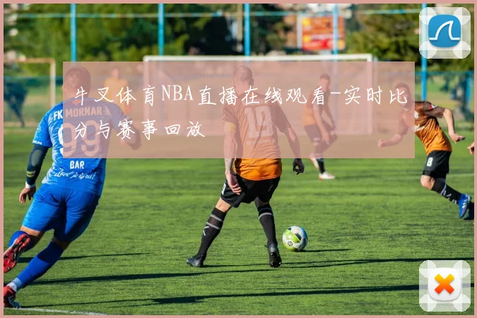 牛叉体育NBA直播在线观看-实时比分与赛事回放