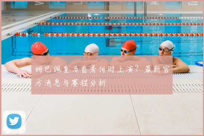 姆巴佩皇马首秀何时上演?最新官方消息与赛程分析