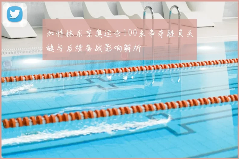 加特林东京奥运会100米争夺胜负关键与后续备战影响解析