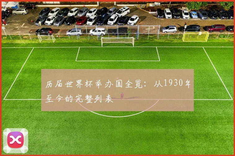 历届世界杯举办国全览：从1930年至今的完整列表
