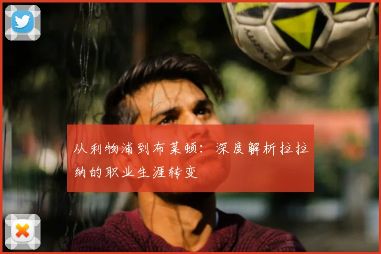 从利物浦到布莱顿:深度解析拉拉纳的职业生涯转变