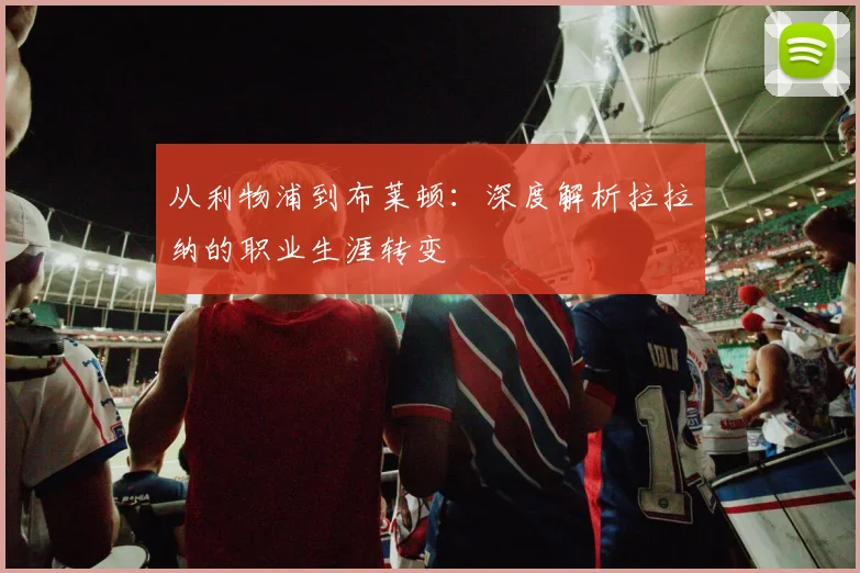 从利物浦到布莱顿：深度解析拉拉纳的职业生涯转变