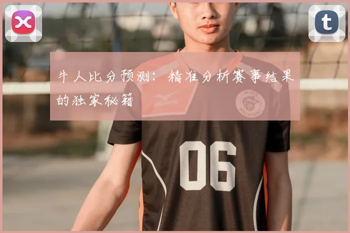 牛人比分预测：精准分析赛事结果的独家秘籍