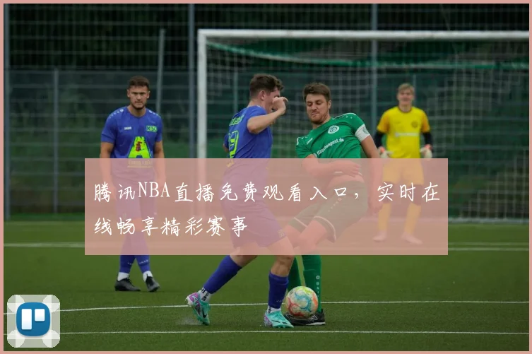 腾讯NBA直播免费观看入口,实时在线畅享精彩赛事