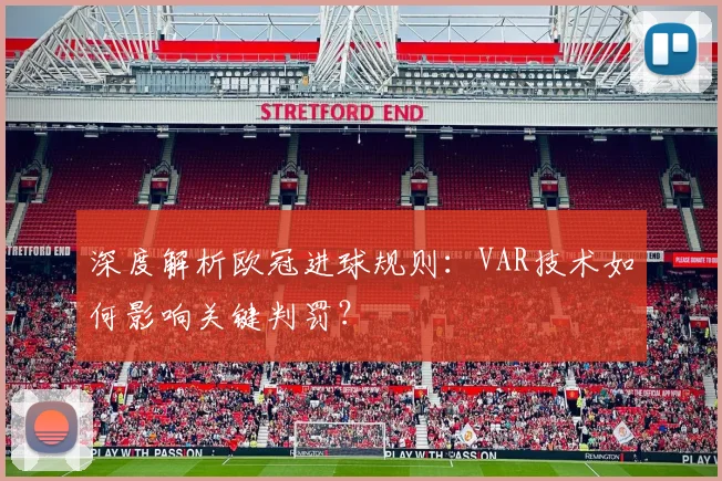 深度解析欧冠进球规则：VAR技术如何影响关键判罚？