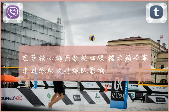 巴萨核心梅西数据回顾 揭示巅峰赛季进球助攻对球队影响