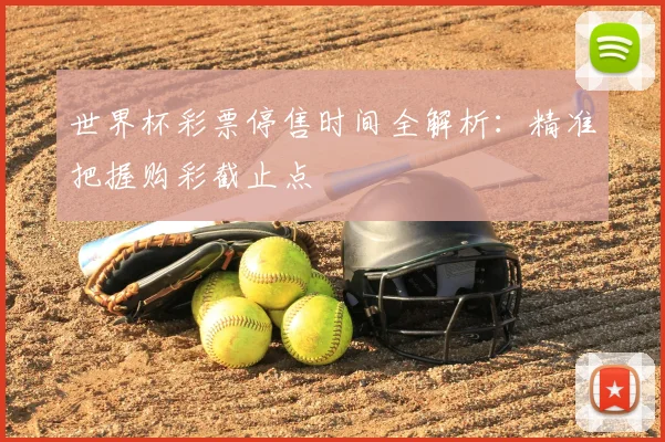 世界杯彩票停售时间全解析:精准把握购彩截止点