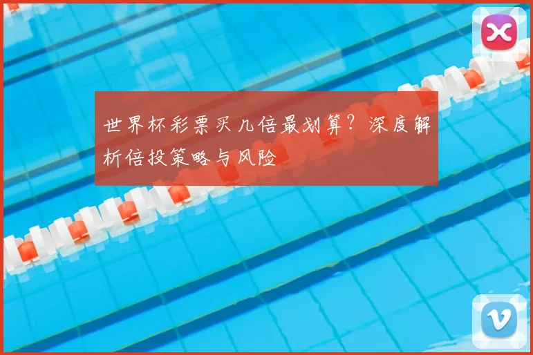 世界杯彩票买几倍最划算？深度解析倍投策略与风险