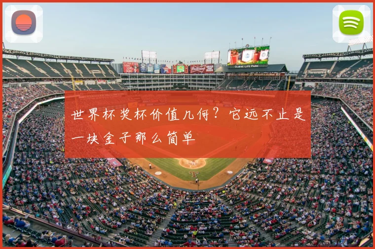 世界杯奖杯价值几何?它远不止是一块金子那么简单