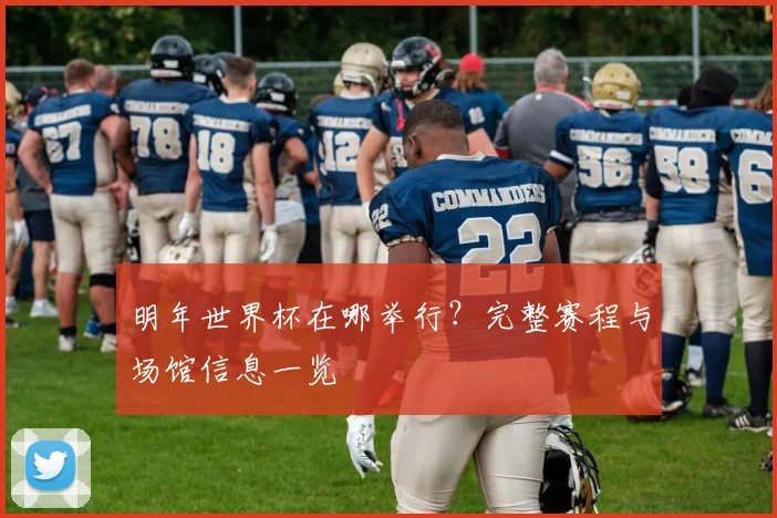 明年世界杯在哪举行?完整赛程与场馆信息一览