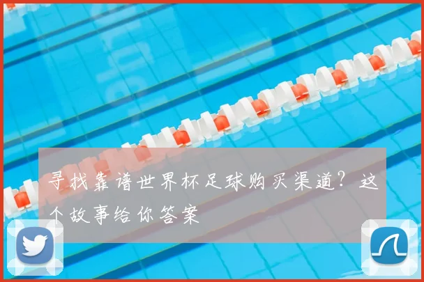 寻找靠谱世界杯足球购买渠道？这个故事给你答案