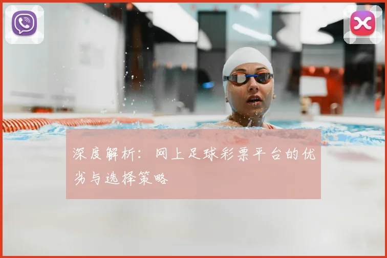 深度解析：网上足球彩票平台的优劣与选择策略