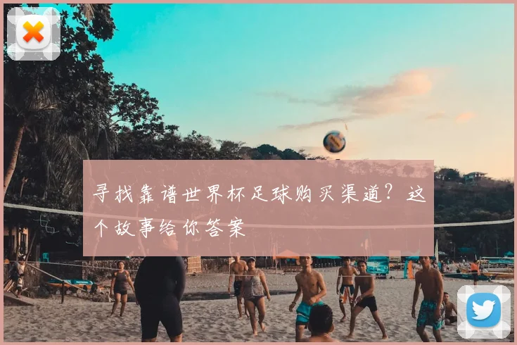 寻找靠谱世界杯足球购买渠道？这个故事给你答案