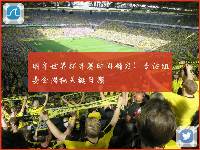 明年世界杯开赛时间确定!专访组委会揭秘关键日期