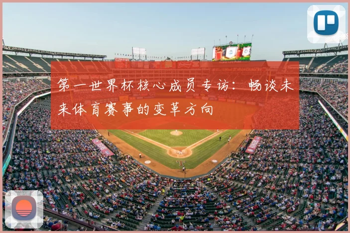 第一世界杯核心成员专访：畅谈未来体育赛事的变革方向