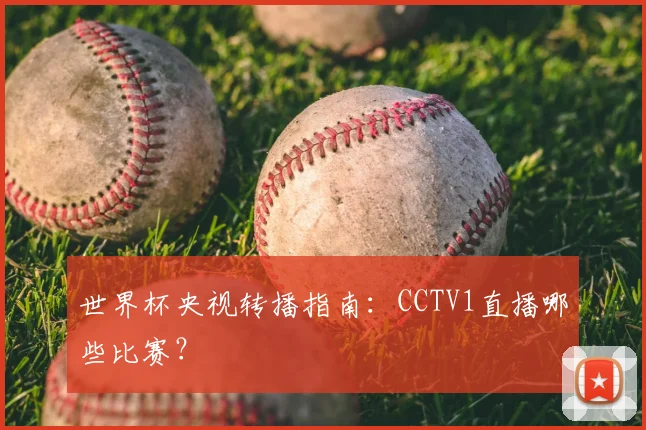 世界杯央视转播指南：CCTV1直播哪些比赛？