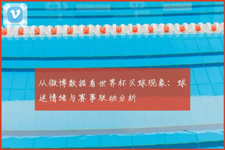 从微博数据看世界杯买球现象:球迷情绪与赛事联动分析