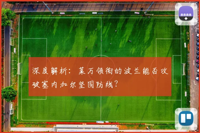 深度解析：莱万领衔的波兰能否攻破塞内加尔坚固防线？