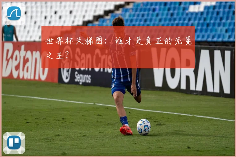 世界杯天梯图：谁才是真正的无冕之王？