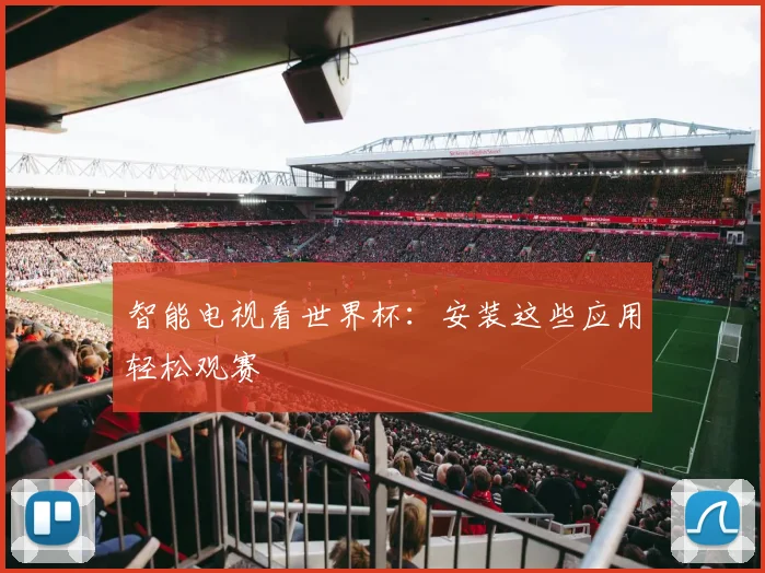 智能电视看世界杯：安装这些应用轻松观赛